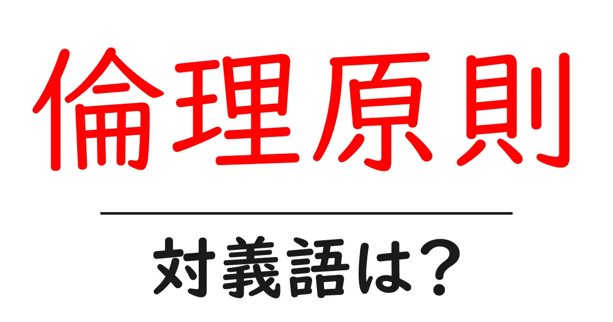 倫理原則の対義語・反対語を使用例を交えて分かりやすく解説!