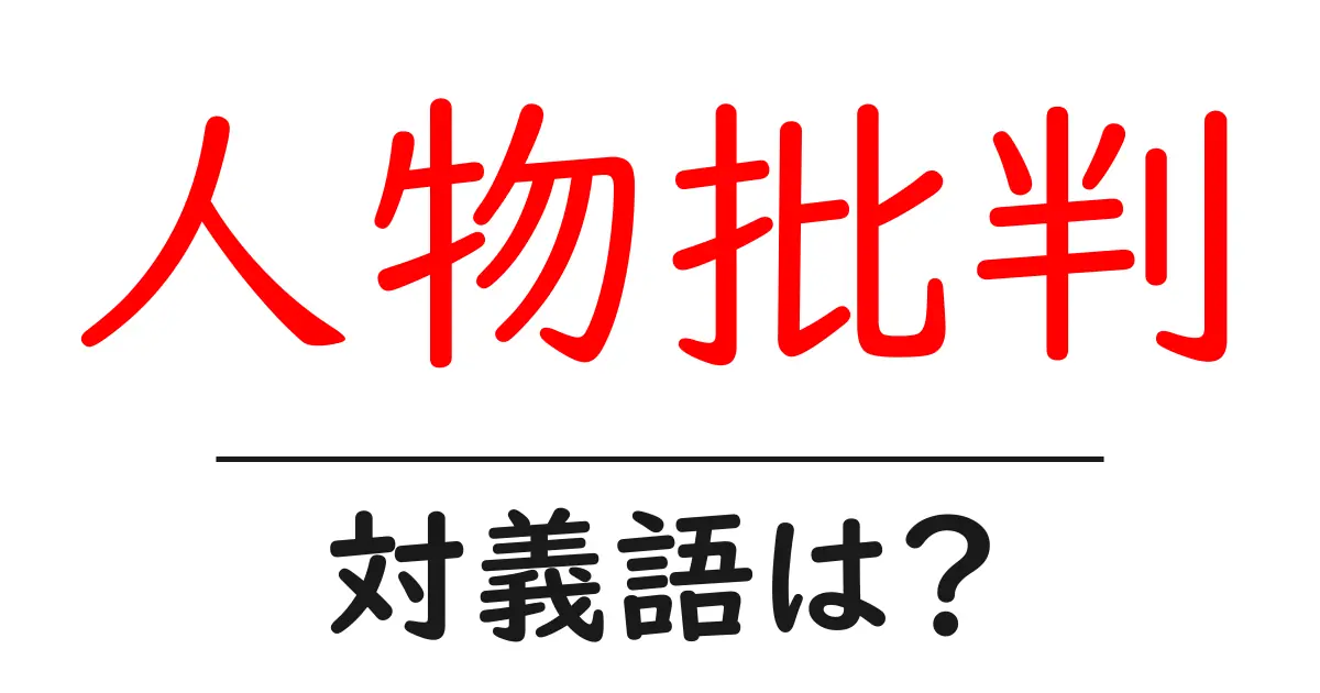 人物批判の対義語・反対語を使用例を交えて分かりやすく解説!