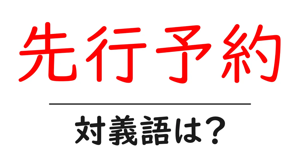 先行予約の対義語・反対語を使用例を交えて分かりやすく解説!