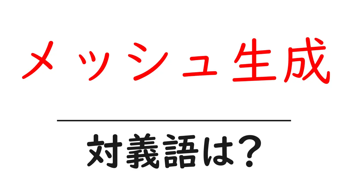 メッシュ生成の対義語・反対語を使用例を交えて分かりやすく解説!