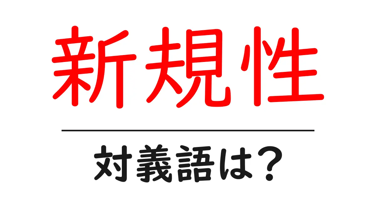 新規性の対義語・反対語を使用例を交えて分かりやすく解説!