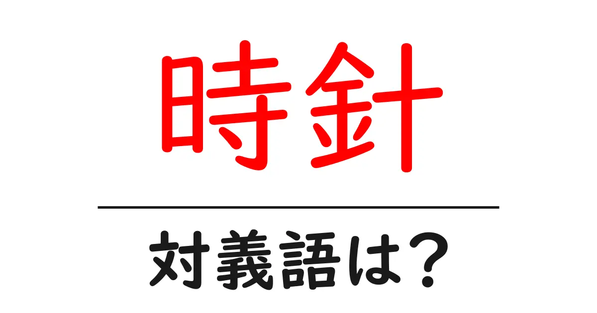 時針の対義語・反対語を使用例を交えて分かりやすく解説!