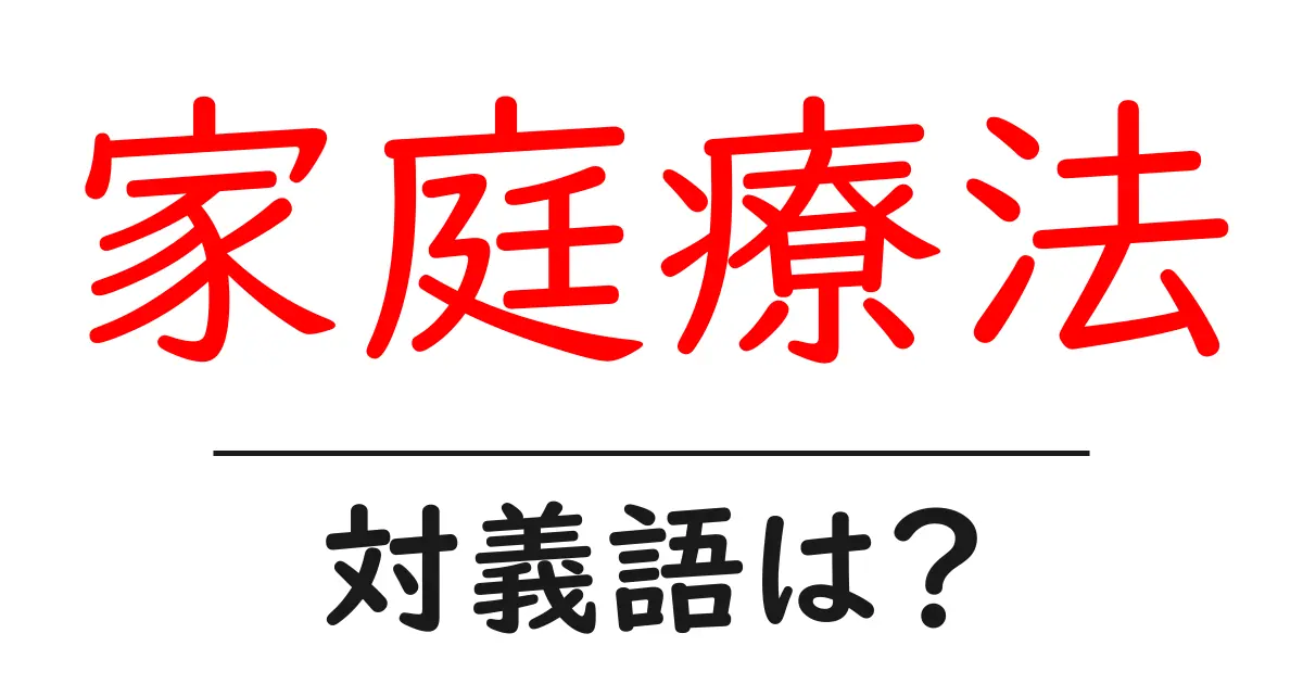家庭療法の対義語・反対語を使用例を交えて分かりやすく解説!