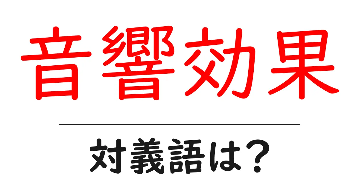 音響効果の対義語・反対語を使用例を交えて分かりやすく解説！