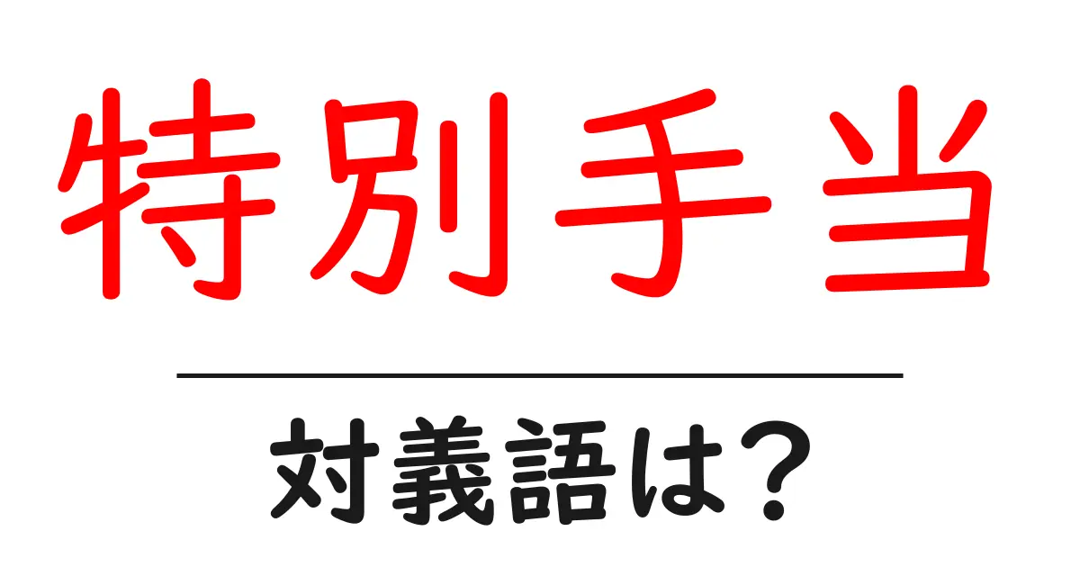 特別手当の対義語・反対語を使用例を交えて分かりやすく解説!