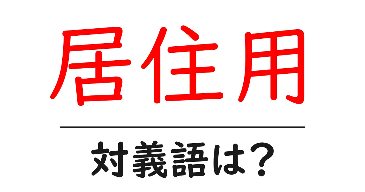 居住用の対義語・反対語を使用例を交えて分かりやすく解説！