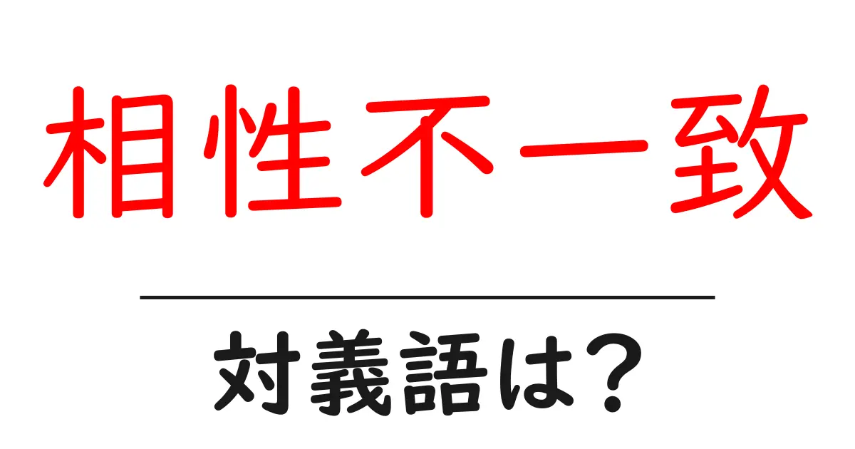 相性不一致の対義語・反対語を使用例を交えて分かりやすく解説!