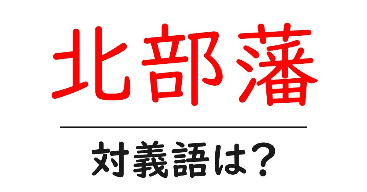 北部藩の対義語・反対語を使用例を交えて分かりやすく解説!