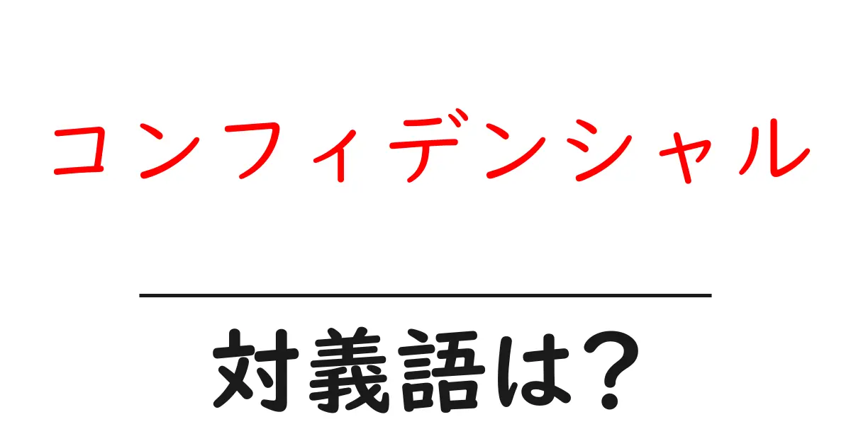 コンフィデンシャルの対義語・反対語を使用例を交えて分かりやすく解説!