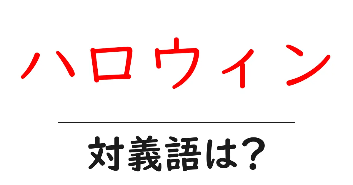 ハロウィンの対義語・反対語を使用例を交えて分かりやすく解説!