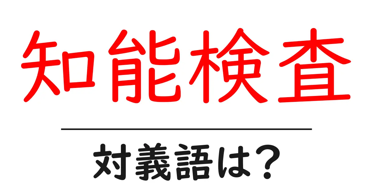 知能検査の対義語・反対語を使用例を交えて分かりやすく解説!