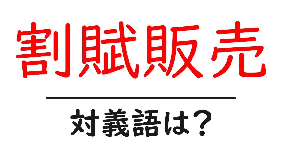 割賦販売の対義語・反対語を使用例を交えて分かりやすく解説!