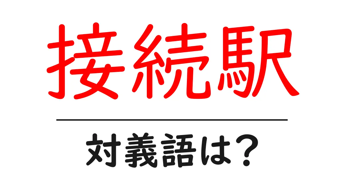 接続駅の対義語・反対語を使用例を交えて分かりやすく解説!