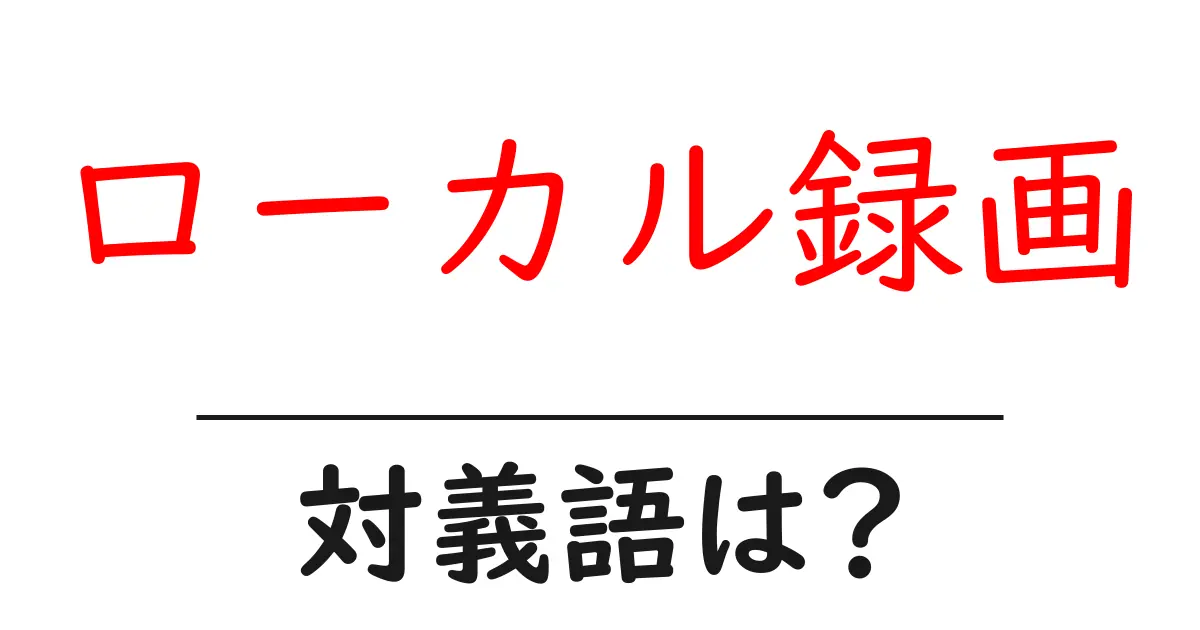 ローカル録画の対義語・反対語を使用例を交えて分かりやすく解説!