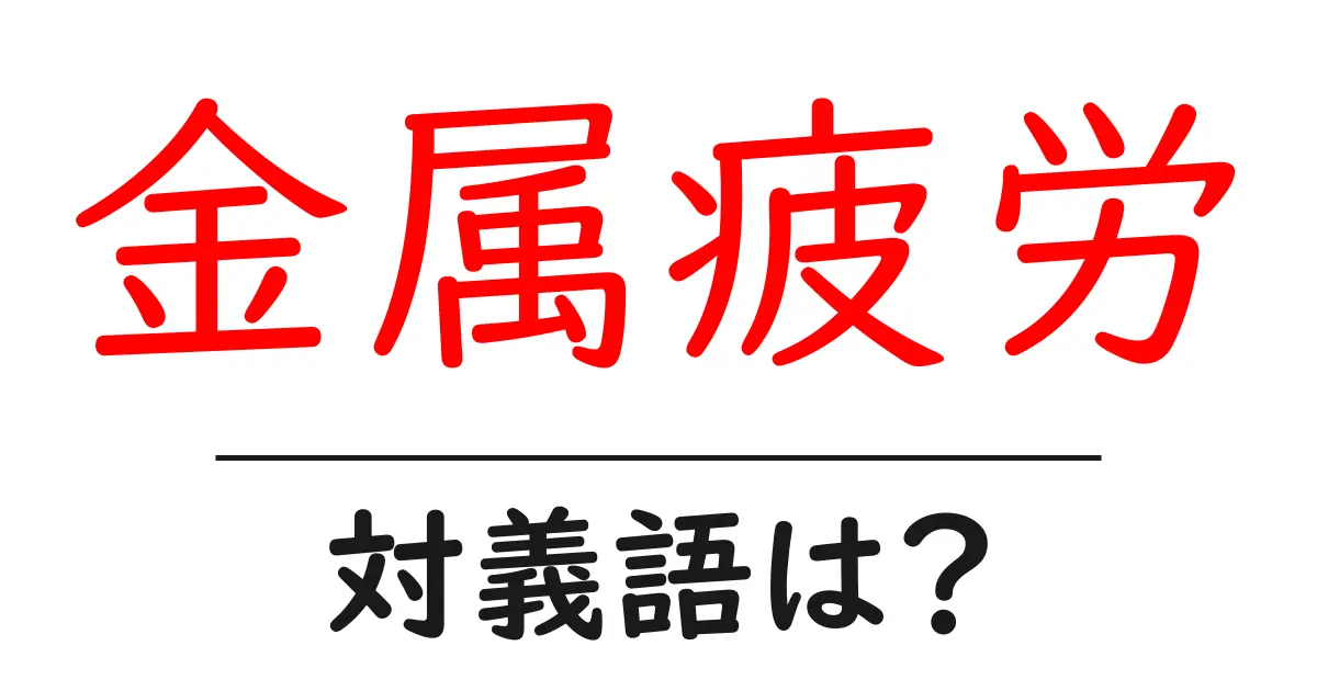 金属疲労の対義語・反対語を使用例を交えて分かりやすく解説！
