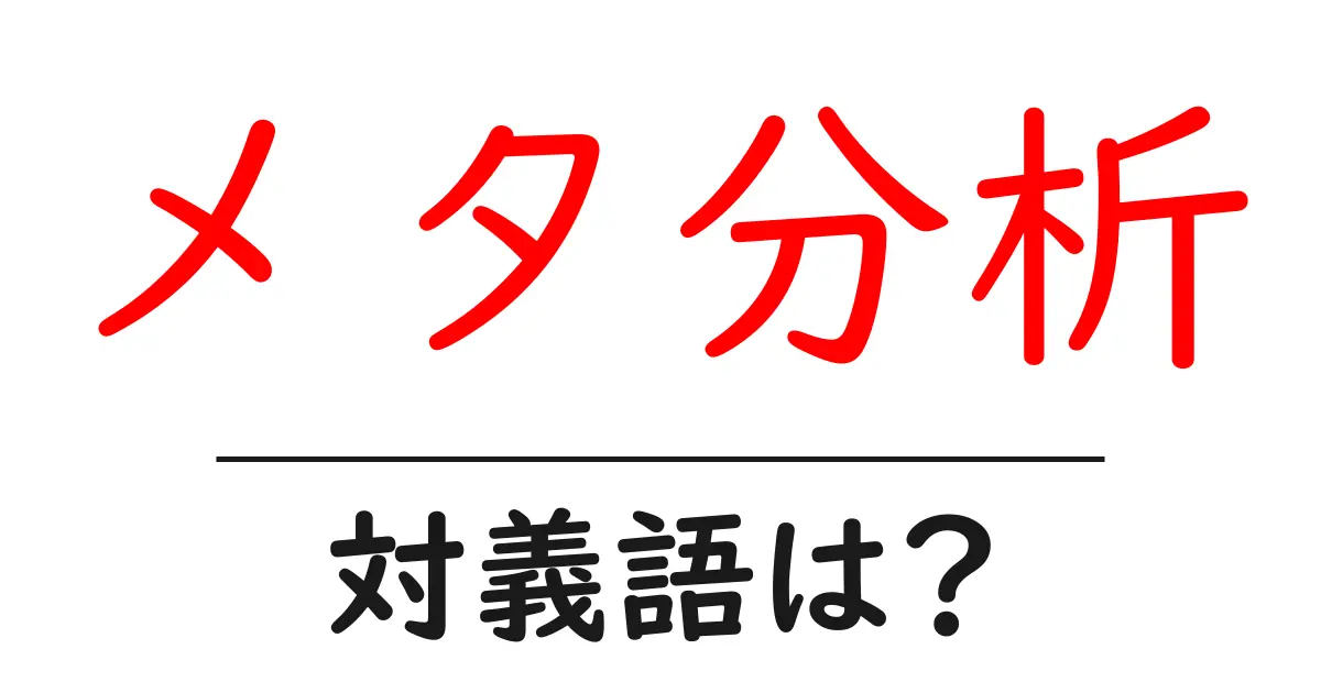 メタ分析の対義語・反対語を使用例を交えて分かりやすく解説!