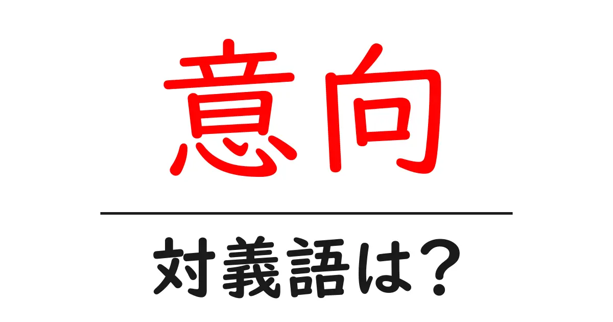 意向の対義語・反対語を使用例を交えて分かりやすく解説!