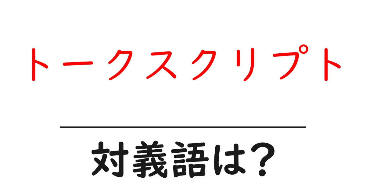 トークスクリプトの対義語・反対語を使用例を交えて分かりやすく解説!