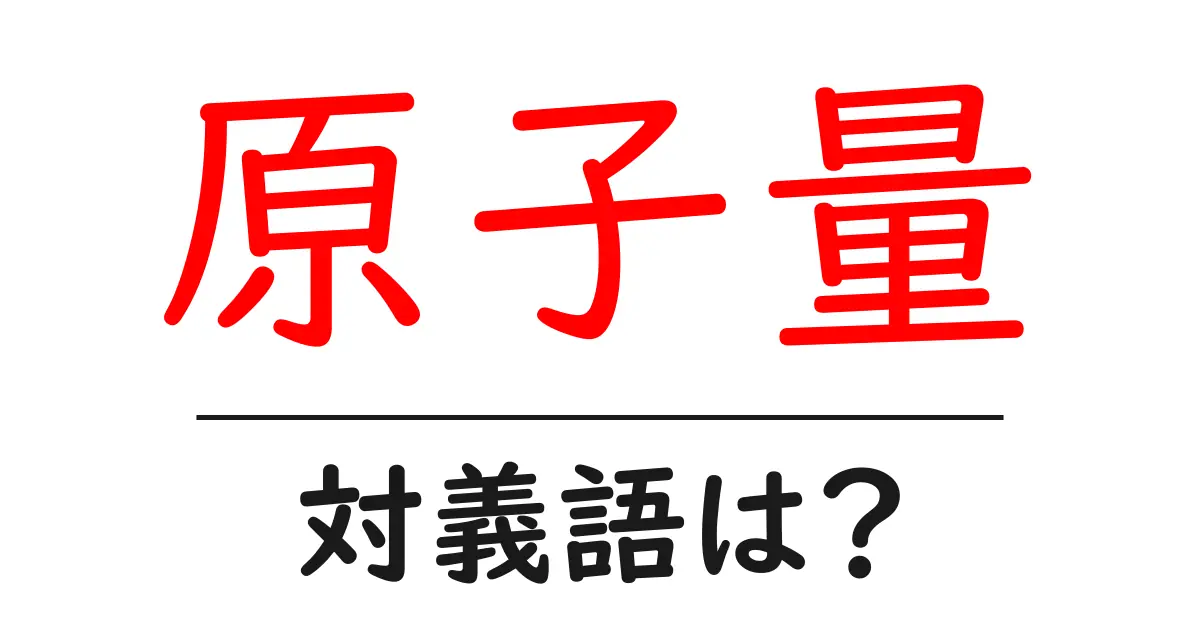 原子量の対義語・反対語を使用例を交えて分かりやすく解説!