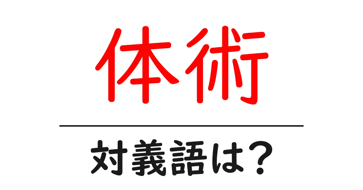 体術の対義語・反対語を使用例を交えて分かりやすく解説!