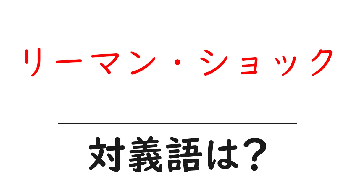 リーマン・ショックの対義語・反対語を使用例を交えて分かりやすく解説!