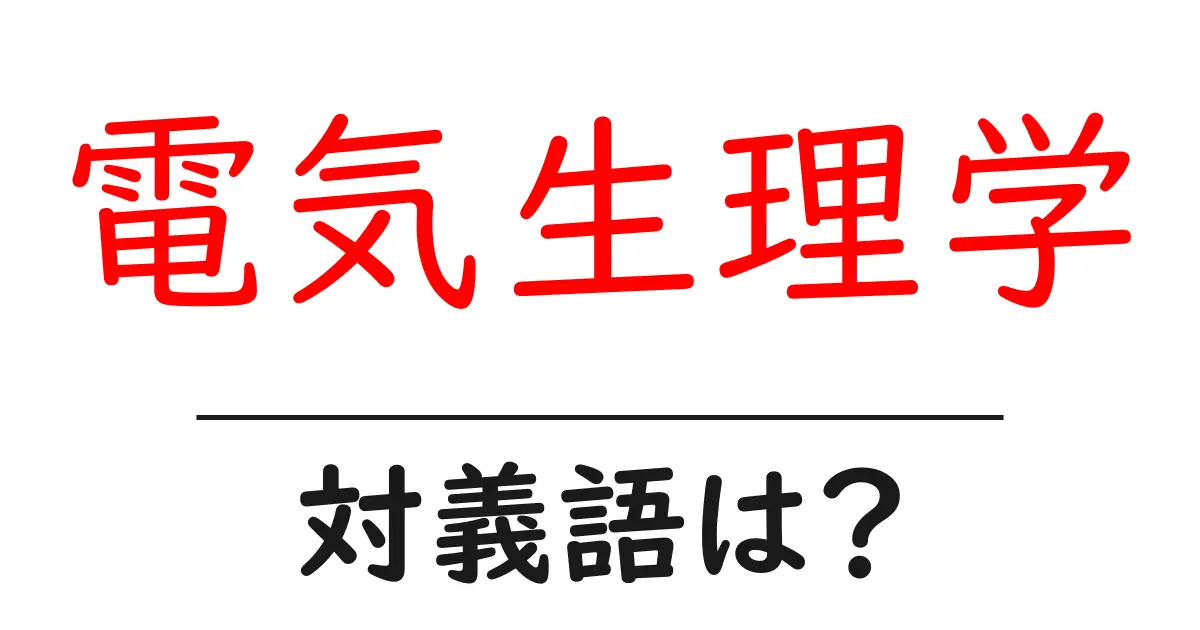電気生理学の対義語・反対語を使用例を交えて分かりやすく解説!