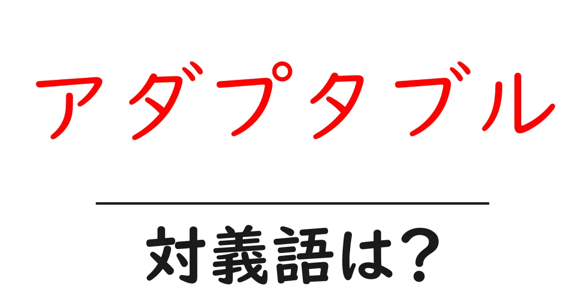 アダプタブルの対義語・反対語を使用例を交えて分かりやすく解説!