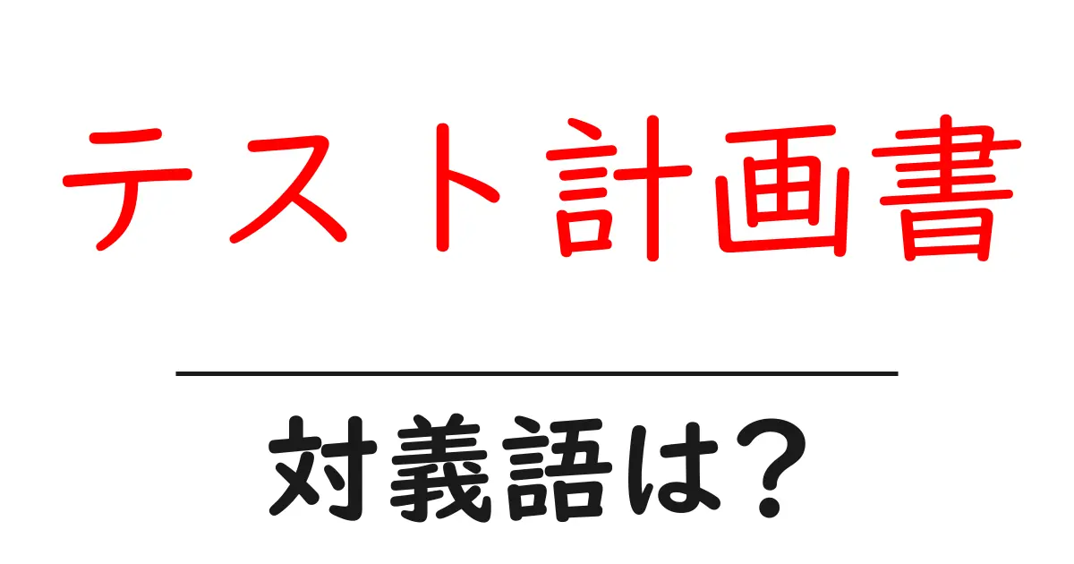 テスト計画書の対義語・反対語を使用例を交えて分かりやすく解説!