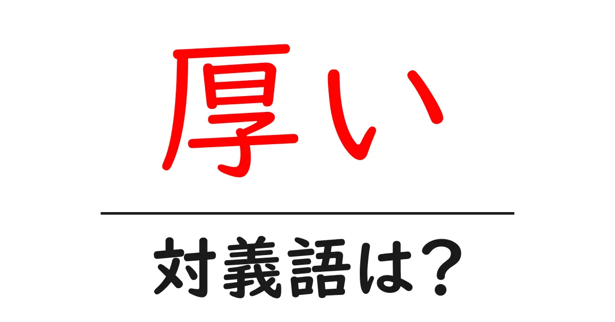 厚いの対義語・反対語を使用例を交えて分かりやすく解説!