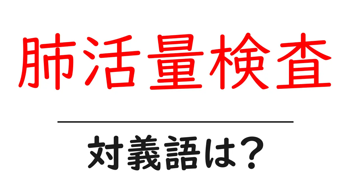 肺活量検査の対義語・反対語を使用例を交えて分かりやすく解説!