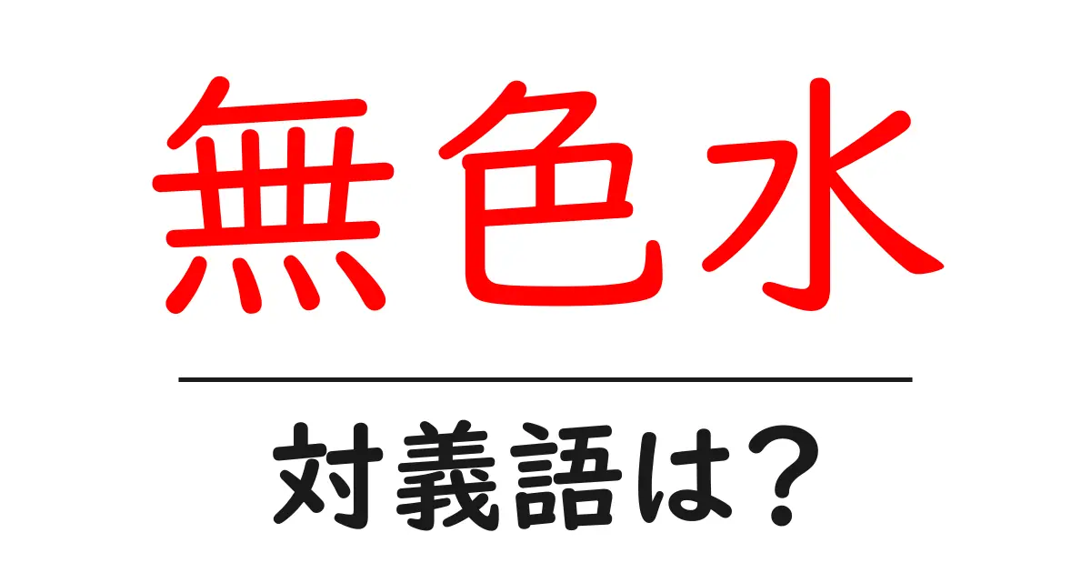 無色水の対義語・反対語を使用例を交えて分かりやすく解説!