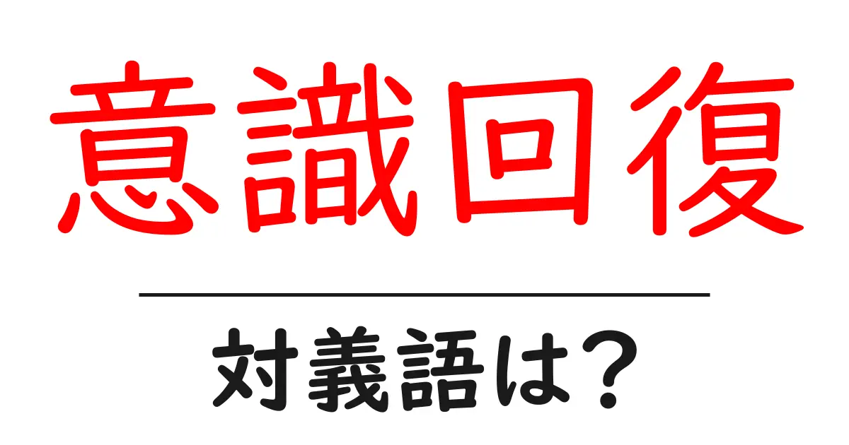意識回復の対義語・反対語を使用例を交えて分かりやすく解説!