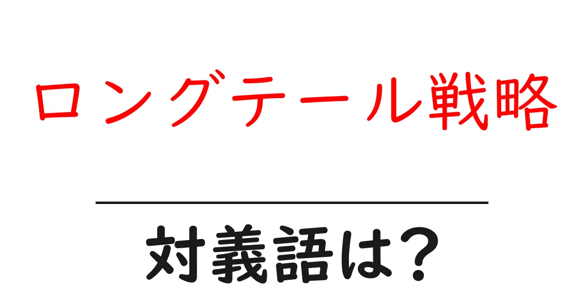 ロングテール戦略の対義語・反対語を使用例を交えて分かりやすく解説!