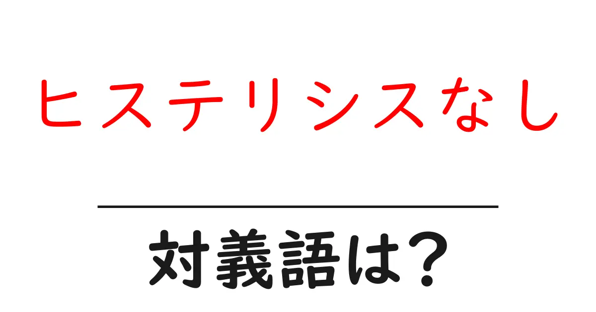 ヒステリシスなしの対義語・反対語を使用例を交えて分かりやすく解説!