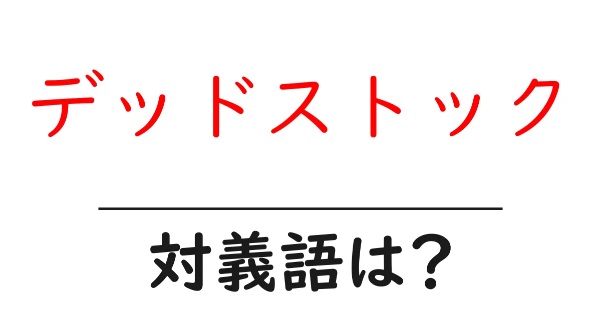 デッドストックの対義語・反対語を使用例を交えて分かりやすく解説!