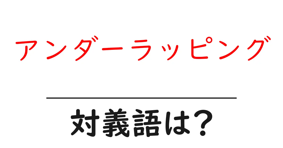 アンダーラッピングの対義語・反対語を使用例を交えて分かりやすく解説！