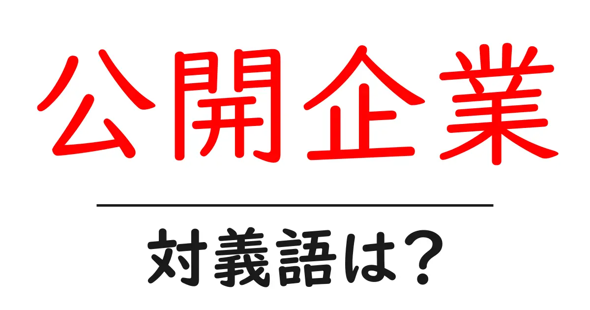 公開企業の対義語・反対語を使用例を交えて分かりやすく解説!