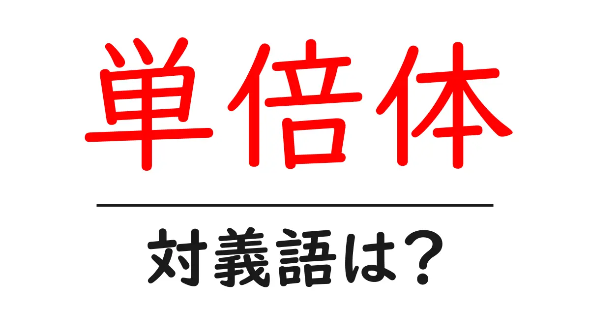 単倍体の対義語・反対語を使用例を交えて分かりやすく解説!