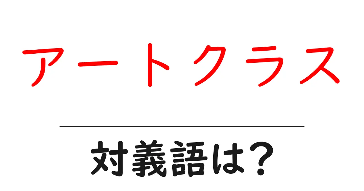 アートクラスの対義語・反対語を使用例を交えて分かりやすく解説!