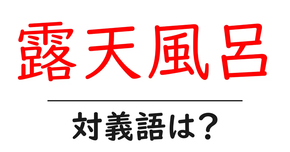露天風呂の対義語・反対語を使用例を交えて分かりやすく解説!