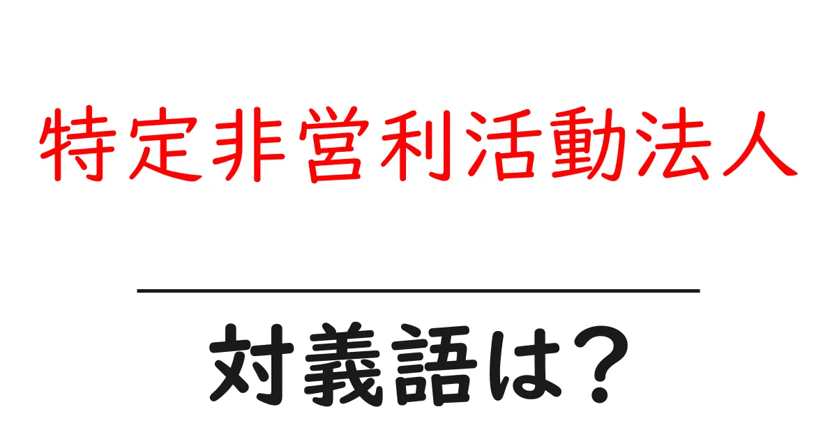 特定非営利活動法人の対義語・反対語を使用例を交えて分かりやすく解説!