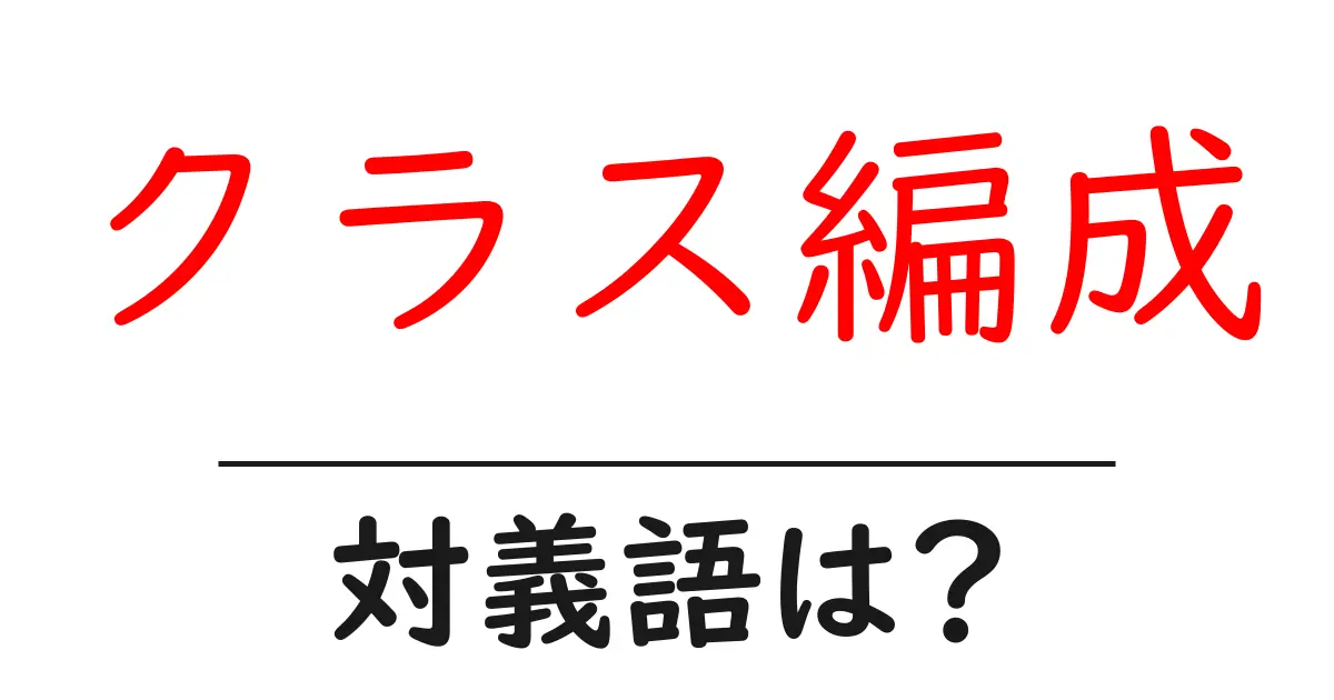 クラス編成の対義語・反対語を使用例を交えて分かりやすく解説！