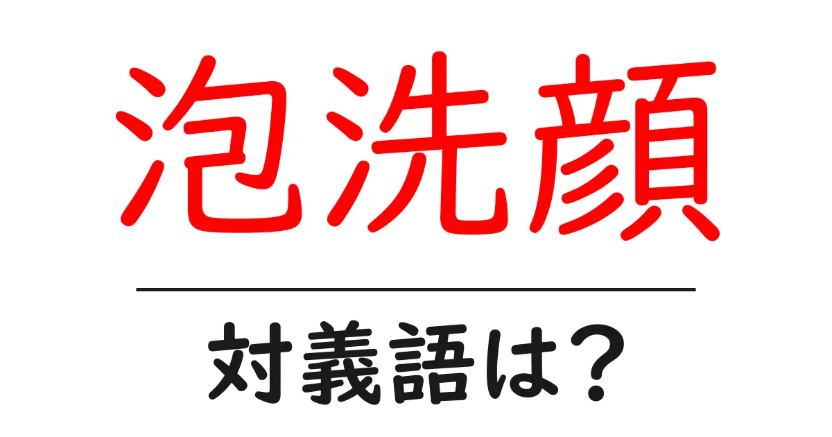 泡洗顔の対義語・反対語を使用例を交えて分かりやすく解説!