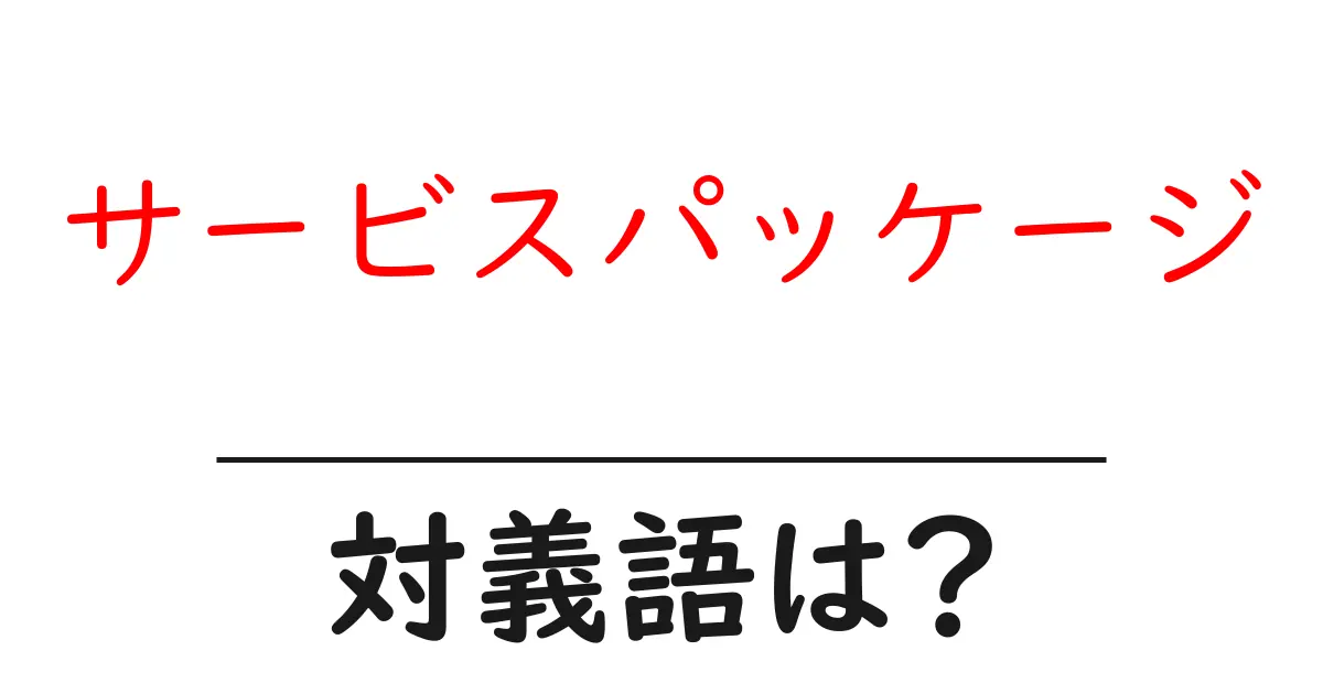 サービスパッケージの対義語・反対語を使用例を交えて分かりやすく解説！