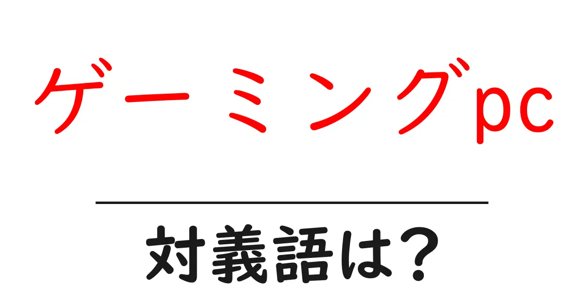 ゲーミングpcの対義語・反対語を使用例を交えて分かりやすく解説!