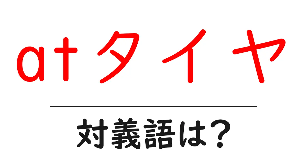 atタイヤの対義語・反対語を使用例を交えて分かりやすく解説!
