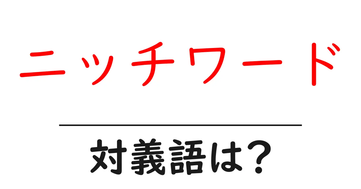 ニッチワードの対義語・反対語を使用例を交えて分かりやすく解説!