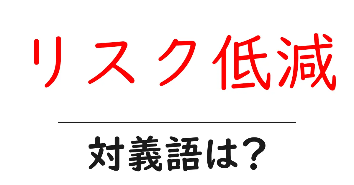 リスク低減の対義語・反対語を使用例を交えて分かりやすく解説!