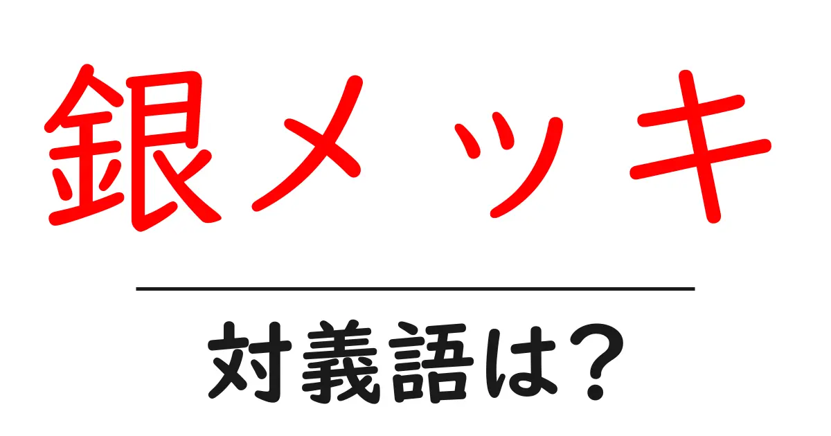 銀メッキの対義語・反対語を使用例を交えて分かりやすく解説!