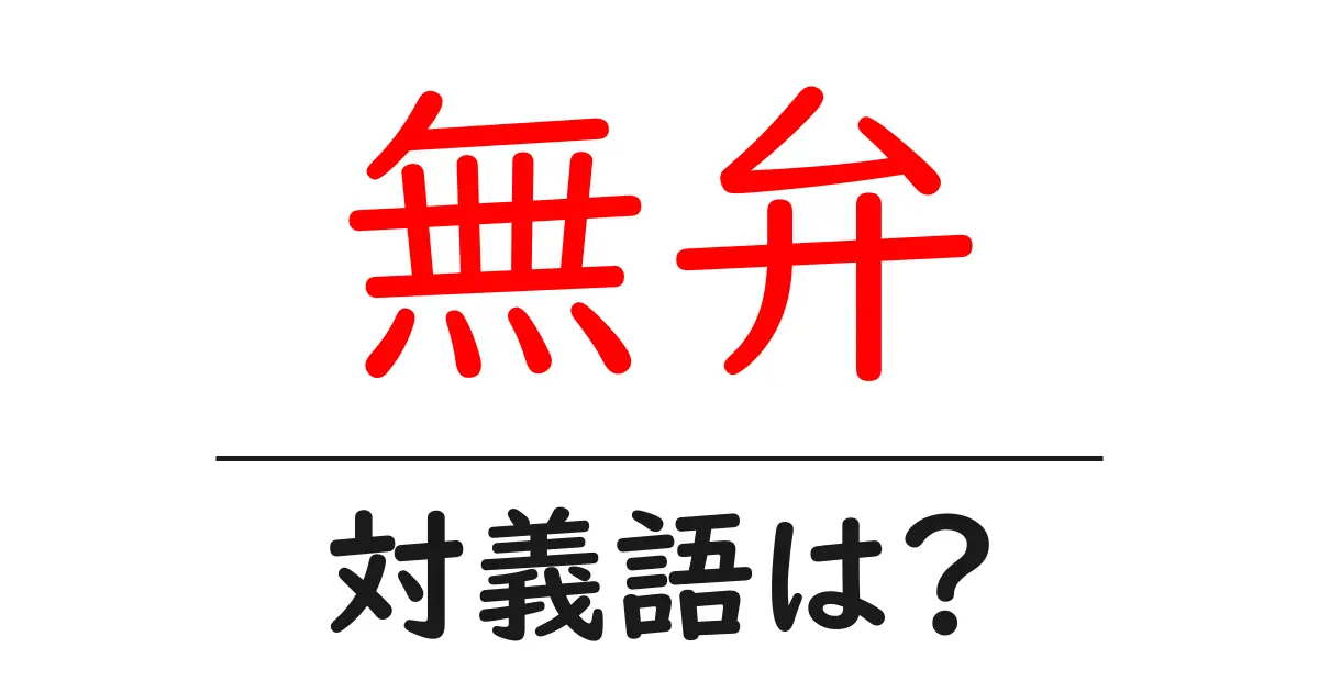 無弁の対義語・反対語を使用例を交えて分かりやすく解説！